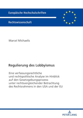 Regulierung des Lobbyismus: Eine verfassungsrechtliche und rechtspolitische Analyse im Hinblick auf den Gesetzgebungsprozess unter ... Hochschulschriften Recht, Band 6028)