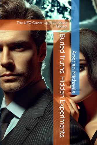 Buried Truths. Hidden Experiments.: The UFO Cover-Up That Never Ended. Buried Truths. Hidden Experiments.: The UFO Cover-Up That Never Ended. von Independently published