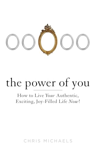 The Power of You: How to Live Your Authentic, Exciting, Joy-Filled Life Now!