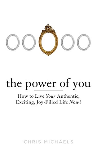 The Power of You: How to Live Your Authentic, Exciting, Joy-Filled Life Now!
