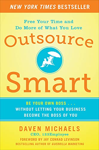 Outsource Smart: Be Your Own Boss . . . Without Letting Your Business Become the Boss of You: Be Your Own Boss . . . Without Letting Your Business ... Free Your Time and Do More of What You Love