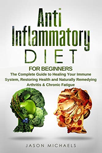 Anti-Inflammatory Diet for Beginners: The Complete Guide to Healing Your Immune System, Restoring Health and Naturally Remedying Arthritis & Chronic Fatigue