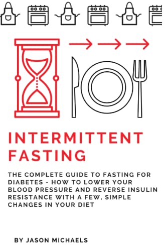 Intermittent Fasting: The Complete Guide to Fasting for Diabetes - How to Lower Your Blood pressure and Reverse Insulin Resistance with a Few, Simple Changes in Your Diet