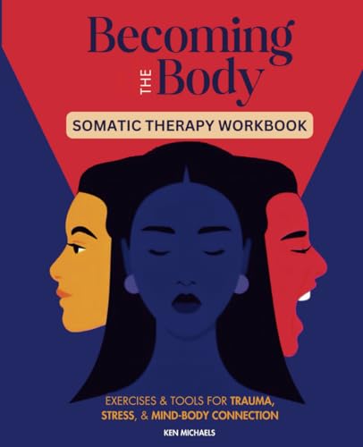 Becoming the Body: Embodiment Through Somatic Therapy: Exercises and Tools for Trauma, Stress, and Finding Mind-Body Connection