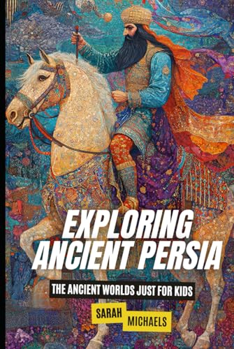 Exploring Ancient Persia: The Ancient Worlds Just For Kids Exploring Ancient Persia: The Ancient Worlds Just For Kids von Independently published