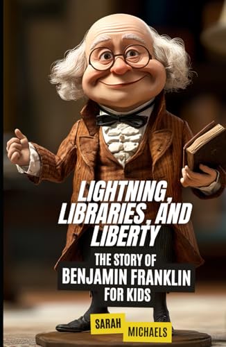 Lightning, Libraries, and Liberty: The Story of Benjamin Franklin for Kids (Biographies Just For Kids) von Independently published