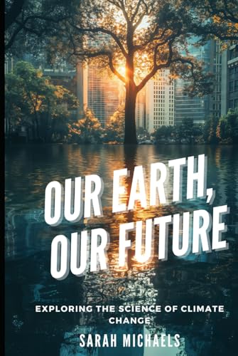 Our Earth, Our Future: Exploring the Science of Climate Change (The Science of Natural Disasters For Kids) von Independently published