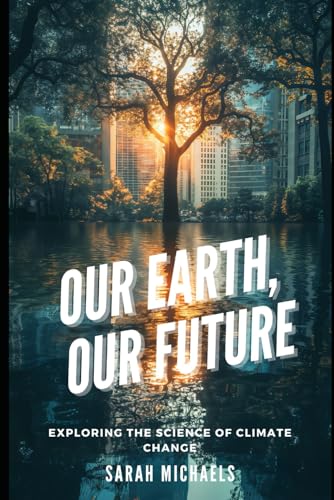Our Earth, Our Future: Exploring the Science of Climate Change (The Science of Natural Disasters For Kids) von Independently published