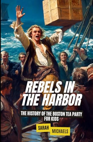 Rebels In the Harbor: The History of the Boston Tea Party For Kids (History Just for Kids) von Independently published