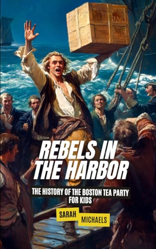 Rebels In the Harbor: The History of the Boston Tea Party For Kids (History Just for Kids) von Independently published