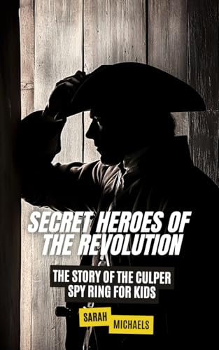 Secret Heroes of the Revolution: The Story of the Culper Spy Ring for Kids (The History of Espionage for Kids) von Independently published