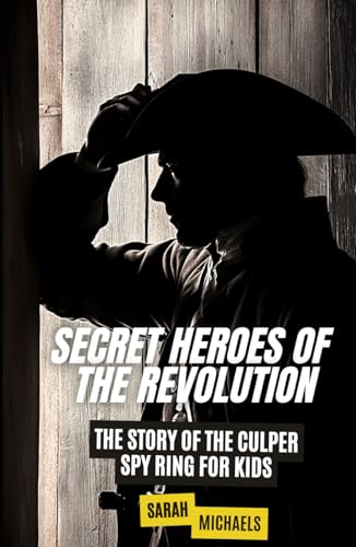Secret Heroes of the Revolution: The Story of the Culper Spy Ring for Kids (The History of Espionage for Kids) von Independently published