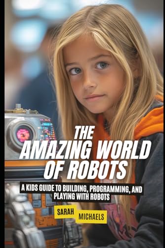 The Amazing World of Robots: A Kids Guide to Building, Programming, and Playing with Robots The Amazing World of Robots: A Kids Guide to Building, Programming, and Playing with Robots von Independently published