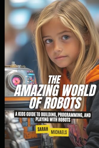 The Amazing World of Robots: A Kids Guide to Building, Programming, and Playing with Robots The Amazing World of Robots: A Kids Guide to Building, Programming, and Playing with Robots von Independently published