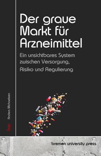 Der graue Markt für Arzneimittel: Ein unsichtbares System zwischen Versorgung, Risiko und Regulierung von bremen university press