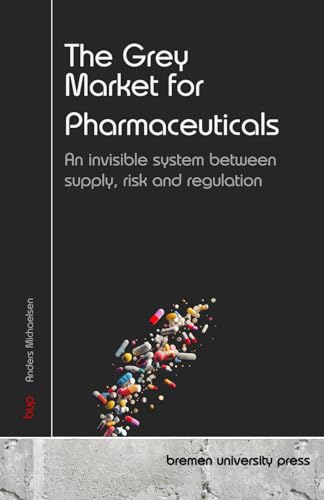 The Grey Market for Pharmaceuticals: An invisible system between supply, risk and regulation von bremen university press