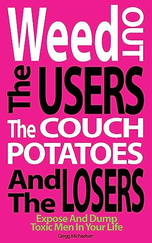 Weed Out The Users The Couch Potatoes And The Losers: Espose And Dump Toxic Men In Your Life (Relationship and Dating Advice for Women Book, Band 17)