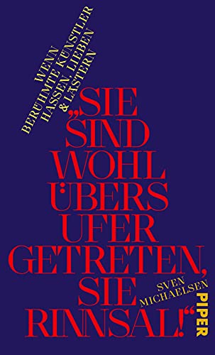 »Sie sind wohl übers Ufer getreten, Sie Rinnsal!«: Wenn berühmte Künstler hassen, lieben und lästern »Sie sind wohl übers Ufer getreten, Sie Rinnsal!«: Wenn berühmte Künstler hassen, lieben und lästern von PIPER