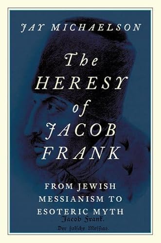 The Heresy of Jacob Frank: From Jewish Messianism to Esoteric Myth