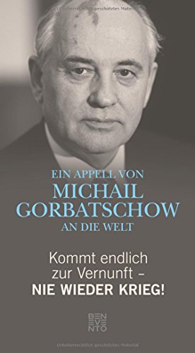 Kommt endlich zur Vernunft - Nie wieder Krieg!: Ein Appell von Michail Gorbatschow an die Welt von Benevento