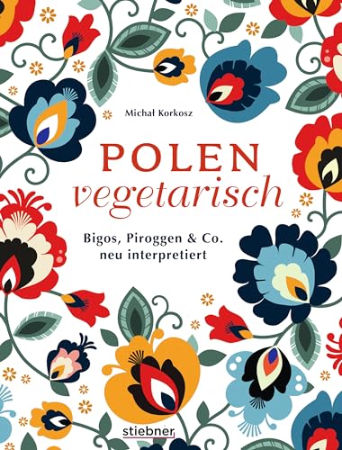 Polen vegetarisch.: Bigos, Piroggen & Co neu interpretiert. Polnisches Kochbuch mit vegetarischen Rezepten. Polnische Spezialitäten mal anders vom Frühstück bis Piroggen-Rezepte. 80 polnische Rezepte. von Stiebner Verlag