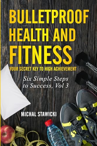 Bulletproof Health and Fitness: Your Secret Key to High Achievement (Six Simple Steps to Success, Band 3) von Createspace Independent Publishing Platform