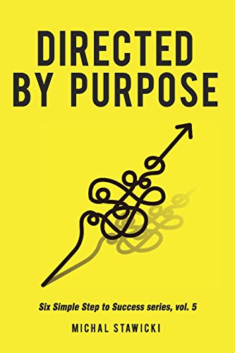 Directed by Purpose: How to Focus on Work That Matters, Ignore Distractions and Manage Your Attention over the Long Haul (Six Simple Steps to Success, Band 5)