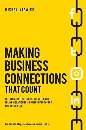 Making Business Connections That Count: The Gimmick-free Guide to Authentic Online Relationships with Influencers and Followers (Six Simple Steps to Success, Band 4)