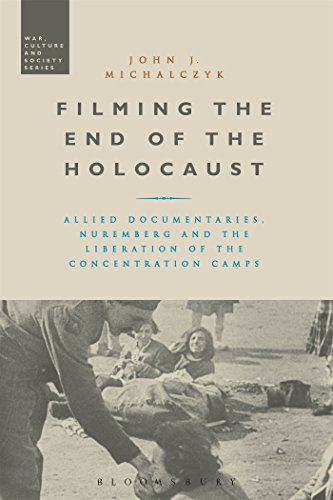 Filming the End of the Holocaust: Allied Documentaries, Nuremberg and the Liberation of the Concentration Camps (War, Culture and Society) von Bloomsbury