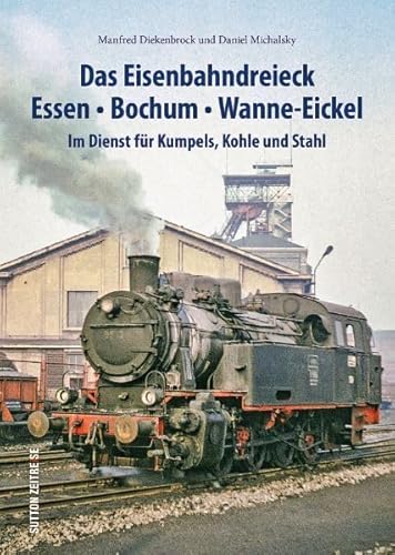Das Eisenbahndreieck Essen, Bochum, Wanne-Eickel, rund 140 faszinierende Fotografien dokumentieren den Einsatz der Bahnen für Kumpels, Kohle und Stahl: Im Dienst für Kumpels, Kohle und Stahl Das Eisenbahndreieck Essen, Bochum, Wanne-Eickel, rund 140 faszinierende Fotografien dokumentieren den Einsatz der Bahnen für Kumpels, Kohle und Stahl: Im Dienst für Kumpels, Kohle und Stahl von Sutton Verlag GmbH