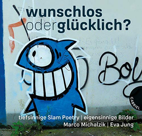 Wunschlos oder glücklich?: tiefsinnige Slam Poetry, eigensinnige Bilder