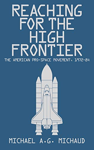 Reaching for the High Frontier: The American Pro-Space Movement, 1972-84 von By