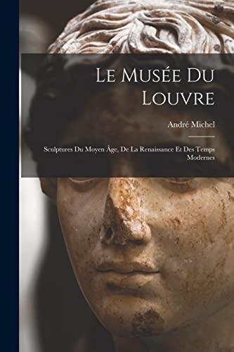 Le Musée Du Louvre: Sculptures Du Moyen Âge, De La Renaissance Et Des Temps Modernes