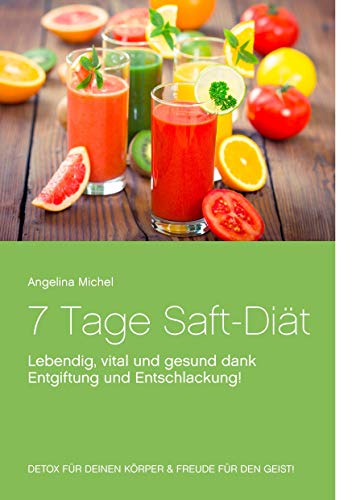 7 Tage Saft-Diät: Lebendig, vital und gesund dank Entgiftung und Entschlackung!
