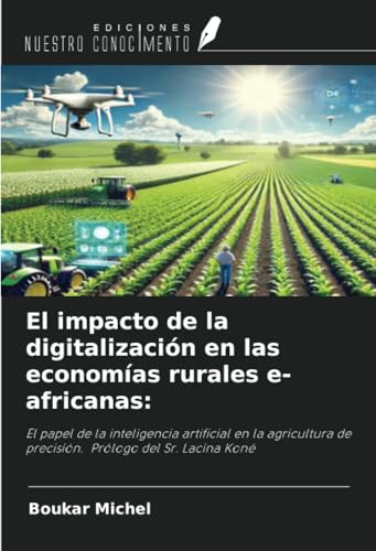 El impacto de la digitalización en las economías rurales e-africanas:: El papel de la inteligencia artificial en la agricultura de precisión. Prólogo del Sr. Lacina Koné von Ediciones Nuestro Conocimiento