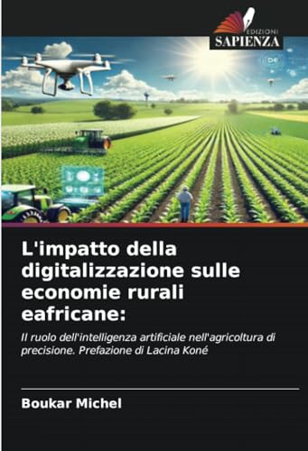 L'impatto della digitalizzazione sulle economie rurali eafricane:: Il ruolo dell'intelligenza artificiale nell'agricoltura di precisione. Prefazione di Lacina Koné von Edizioni Sapienza