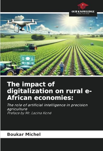 The impact of digitalization on rural e-African economies:: The role of artificial intelligence in precision agriculture Preface by Mr. Lacina Koné von Our Knowledge Publishing