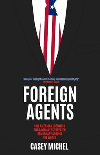Foreign Agents: How American Lobbyists and Lawmakers Threaten Democracy Around the World von Icon Books
