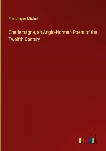 Charlemagne, an Anglo-Norman Poem of the Twelfth Century von Outlook Verlag