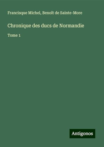 Chronique des ducs de Normandie: Tome 1 von Antigonos Verlag