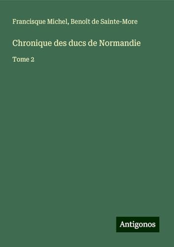 Chronique des ducs de Normandie: Tome 2 von Antigonos Verlag