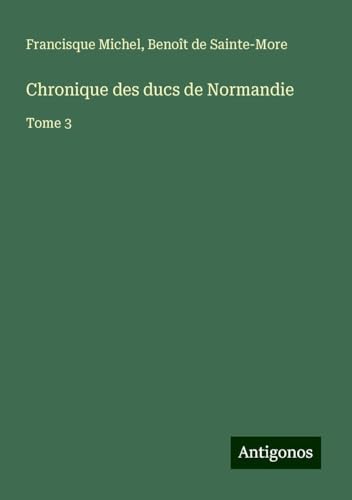 Chronique des ducs de Normandie: Tome 3 von Antigonos Verlag