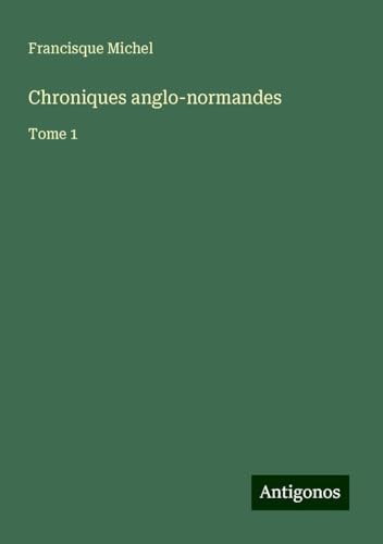Chroniques anglo-normandes: Tome 1 von Antigonos Verlag