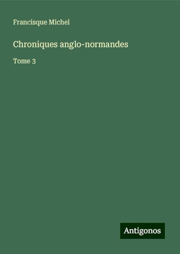 Chroniques anglo-normandes: Tome 3 von Antigonos Verlag