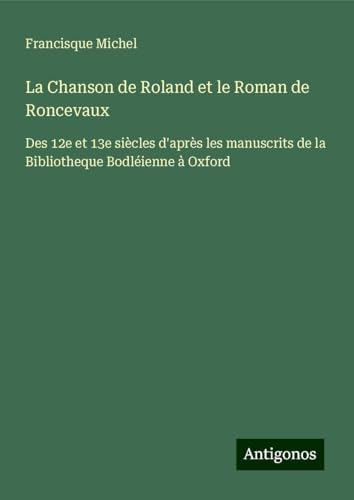 La Chanson de Roland et le Roman de Roncevaux: Des 12e et 13e siècles d'après les manuscrits de la Bibliotheque Bodléienne à Oxford von Antigonos Verlag