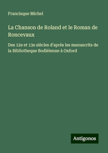 La Chanson de Roland et le Roman de Roncevaux: Des 12e et 13e siècles d'après les manuscrits de la Bibliotheque Bodléienne à Oxford von Antigonos Verlag