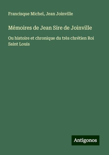 Mémoires de Jean Sire de Joinville: Ou histoire et chronique du très chrétien Roi Saint Louis von Antigonos Verlag