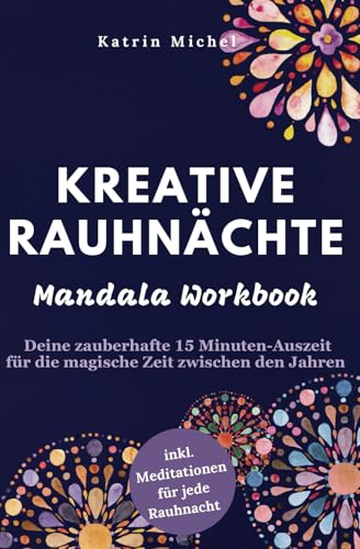 Kreative Rauhnächte: Mandala Workbook - Deine zauberhafte 15 Minuten-Auszeit für die magische Zeit zwischen den Jahren inkl. Meditationen für jede Rauhnacht Kreative Rauhnächte: Mandala Workbook - Deine zauberhafte 15 Minuten-Auszeit für die magische Zeit zwischen den Jahren inkl. Meditationen für jede Rauhnacht
