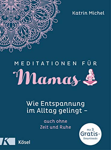 Meditationen für Mamas: Wie Entspannung im Alltag gelingt - auch ohne Zeit und Ruhe - Mit 3 Gratis-Downloads