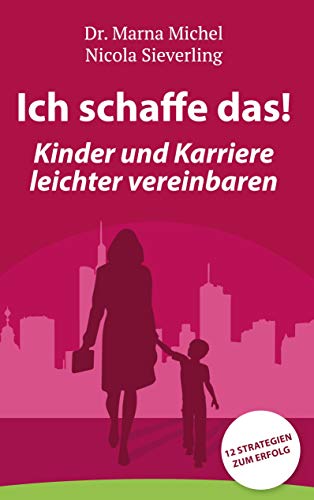 Ich schaffe das! Kinder und Karriere leichter vereinbaren: 12 Strategien zum Erfolg